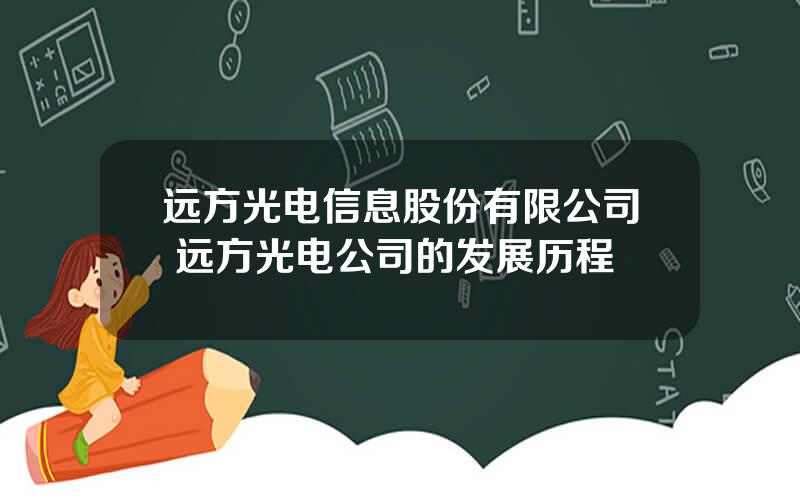 远方光电信息股份有限公司 远方光电公司的发展历程